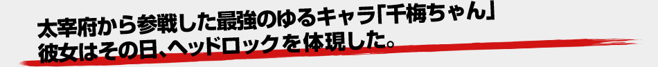 太宰府から参戦した最強のゆるキャラ「千梅ちゃん」。彼女はその日、ヘッドロックを体現した。